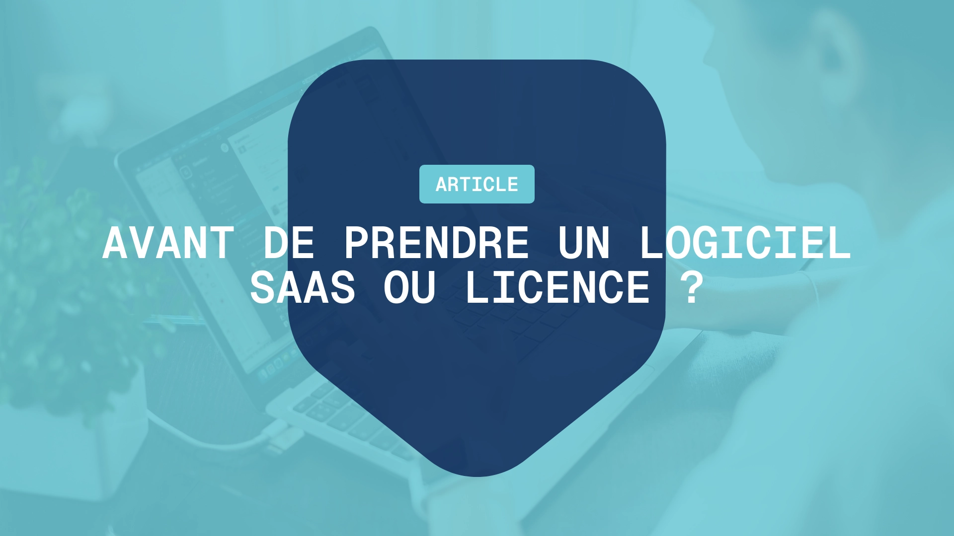 Avant de Prendre un Logiciel : SaaS ou Licence ?