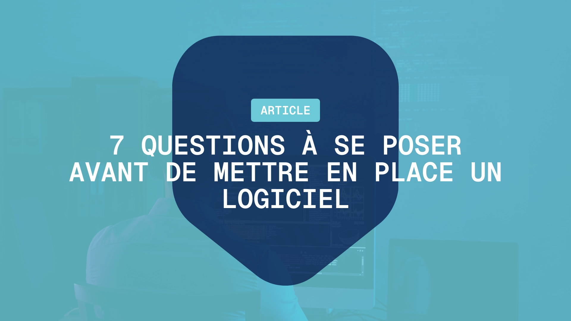 7 questions à se poser avant de mettre en place un logiciel